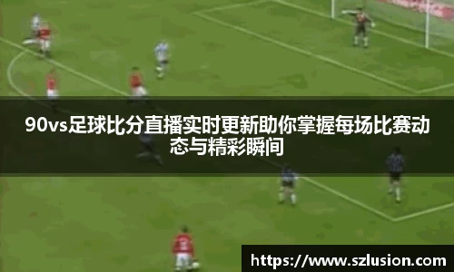 90vs足球比分直播实时更新助你掌握每场比赛动态与精彩瞬间