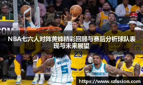 NBA七六人对阵黄蜂精彩回顾与赛后分析球队表现与未来展望