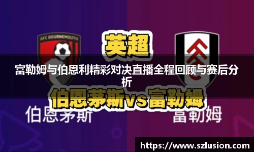 富勒姆与伯恩利精彩对决直播全程回顾与赛后分析