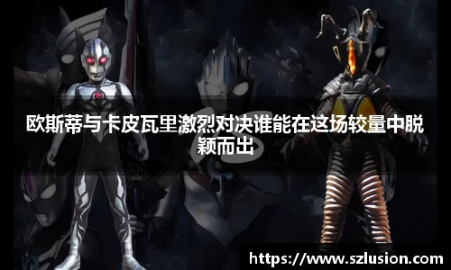 欧斯蒂与卡皮瓦里激烈对决谁能在这场较量中脱颖而出